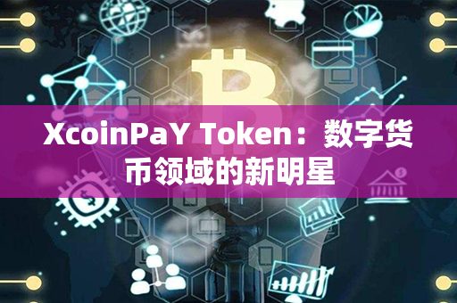 XcoinPaY Token：数字货币领域的新明星