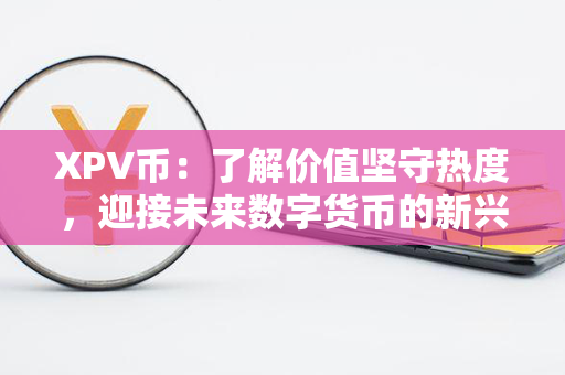 XPV币：了解价值坚守热度，迎接未来数字货币的新兴力量