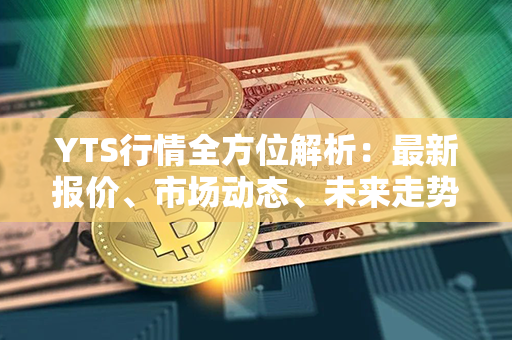 YTS行情全方位解析：最新报价、市场动态、未来走势都在这里