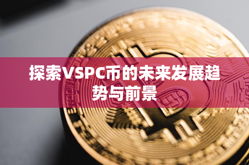 探索VSPC币的未来发展趋势与前景