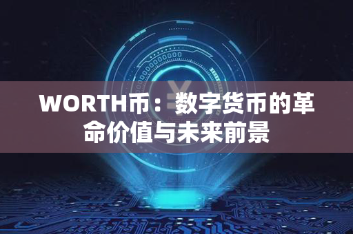 WORTH币：数字货币的革命价值与未来前景