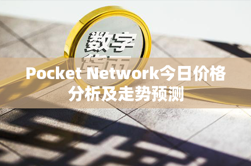 Pocket Network今日价格分析及走势预测