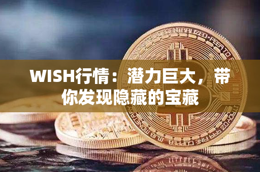 WISH行情：潜力巨大，带你发现隐藏的宝藏