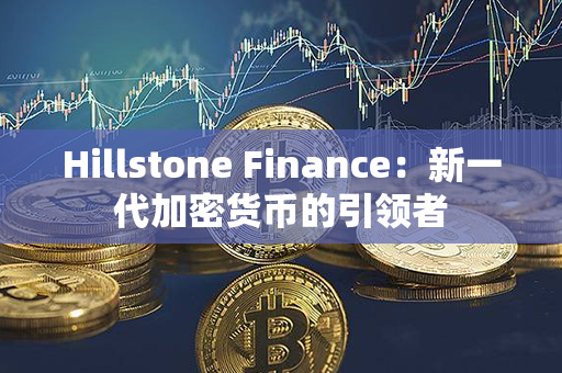 Hillstone Finance：新一代加密货币的引领者