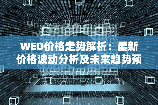 WED价格走势解析：最新价格波动分析及未来趋势预测