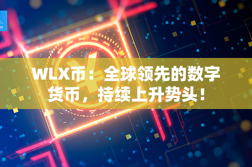 WLX币：全球领先的数字货币，持续上升势头！