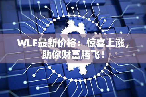 WLF最新价格：惊喜上涨，助你财富腾飞！