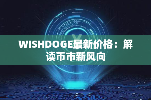 WISHDOGE最新价格：解读币市新风向