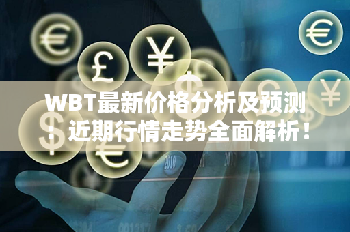 WBT最新价格分析及预测：近期行情走势全面解析！