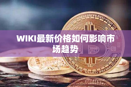 WIKI最新价格如何影响市场趋势