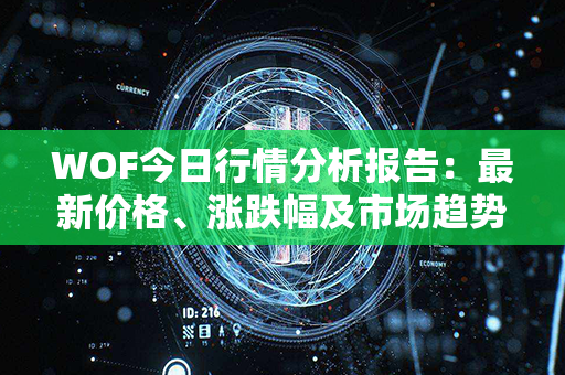 WOF今日行情分析报告：最新价格、涨跌幅及市场趋势研究