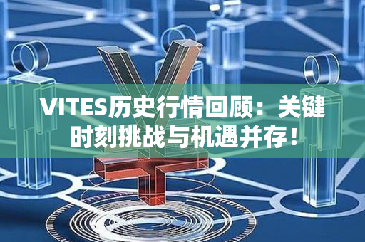 VITES历史行情回顾：关键时刻挑战与机遇并存！