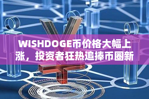 WISHDOGE币价格大幅上涨，投资者狂热追捧币圈新宠