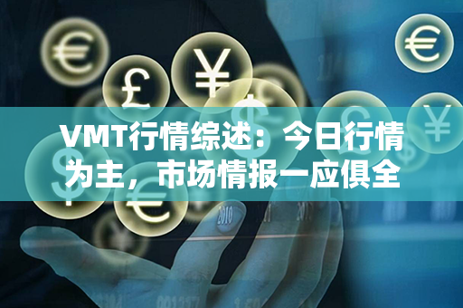 VMT行情综述：今日行情为主，市场情报一应俱全