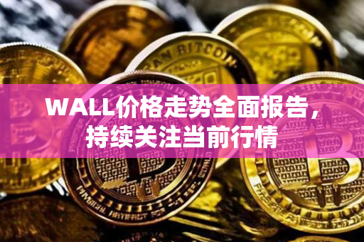 WALL价格走势全面报告，持续关注当前行情