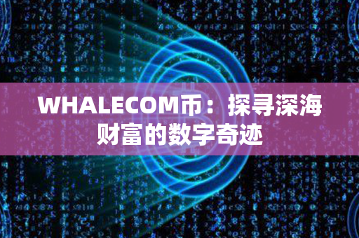 WHALECOM币：探寻深海财富的数字奇迹