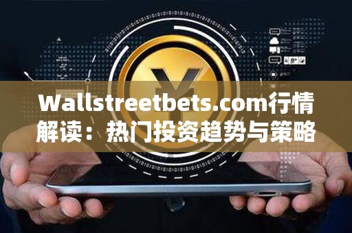 Wallstreetbets.com行情解读：热门投资趋势与策略分享