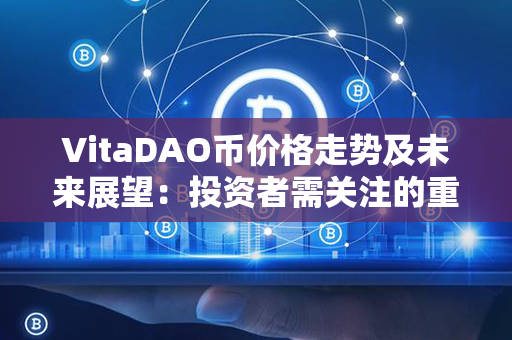 VitaDAO币价格走势及未来展望：投资者需关注的重要指标