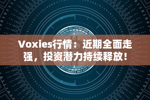 Voxies行情：近期全面走强，投资潜力持续释放！