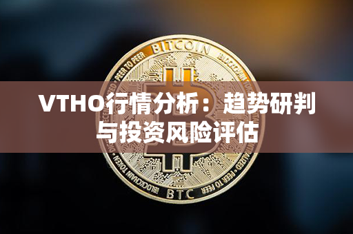 VTHO行情分析：趋势研判与投资风险评估