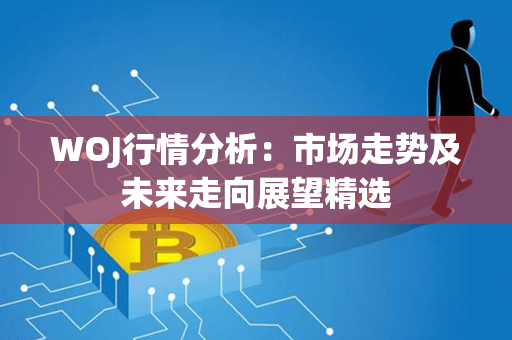 WOJ行情分析：市场走势及未来走向展望精选