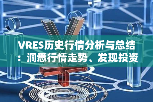 VRES历史行情分析与总结：洞悉行情走势、发现投资机会！