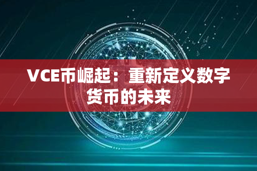 VCE币崛起：重新定义数字货币的未来