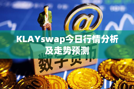 KLAYswap今日行情分析及走势预测