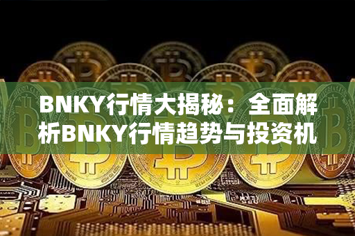 BNKY行情大揭秘：全面解析BNKY行情趋势与投资机会