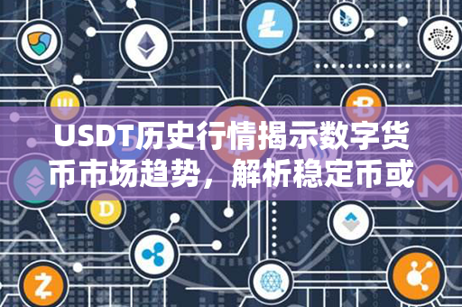 USDT历史行情揭示数字货币市场趋势，解析稳定币或成新时代基石