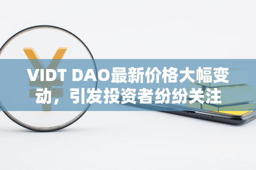 VIDT DAO最新价格大幅变动，引发投资者纷纷关注