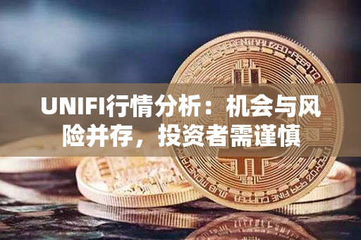 UNIFI行情分析：机会与风险并存，投资者需谨慎