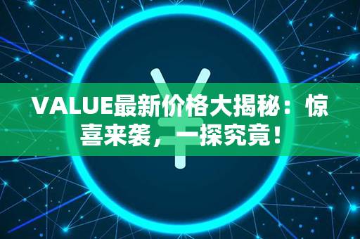 VALUE最新价格大揭秘：惊喜来袭，一探究竟！