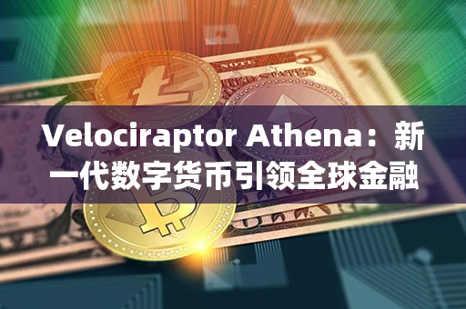 Velociraptor Athena：新一代数字货币引领全球金融创新