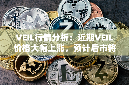 VEIL行情分析：近期VEIL价格大幅上涨，预计后市将继续走高