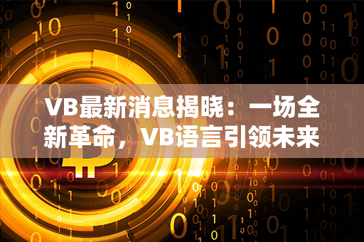 VB最新消息揭晓：一场全新革命，VB语言引领未来！