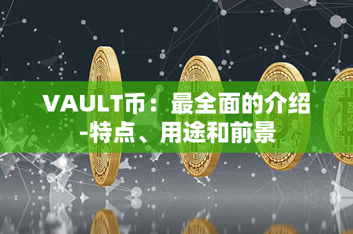 VAULT币：最全面的介绍-特点、用途和前景