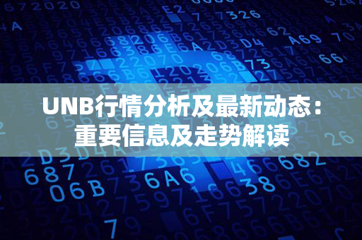 UNB行情分析及最新动态：重要信息及走势解读