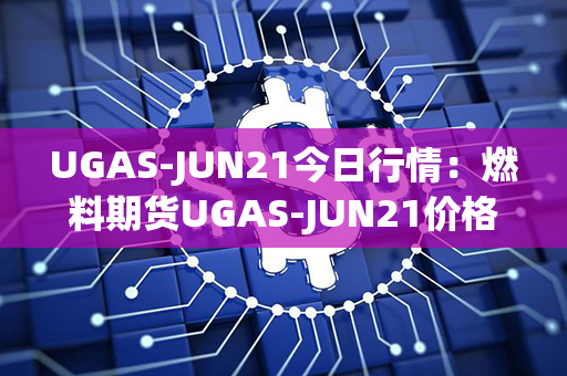 UGAS-JUN21今日行情：燃料期货UGAS-JUN21价格即时更新