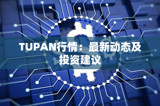 TUPAN行情：最新动态及投资建议