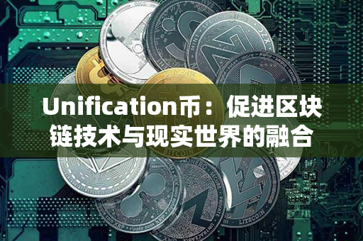 Unification币：促进区块链技术与现实世界的融合