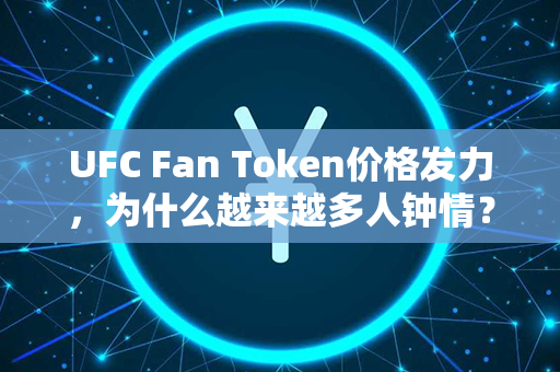 UFC Fan Token价格发力，为什么越来越多人钟情？