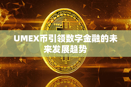 UMEX币引领数字金融的未来发展趋势