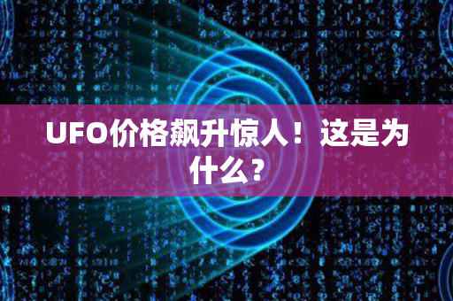 UFO价格飙升惊人！这是为什么？