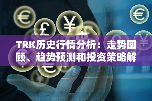 TRK历史行情分析：走势回顾、趋势预测和投资策略解读！