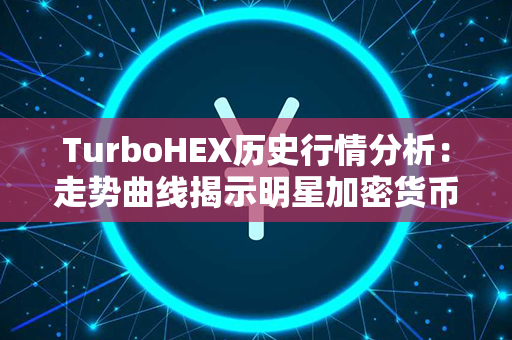 TurboHEX历史行情分析：走势曲线揭示明星加密货币的腾飞脚步