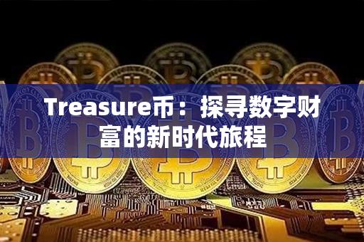 Treasure币：探寻数字财富的新时代旅程