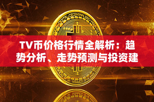 TV币价格行情全解析：趋势分析、走势预测与投资建议！