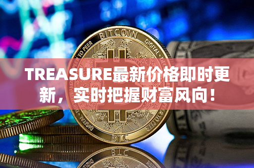 TREASURE最新价格即时更新，实时把握财富风向！