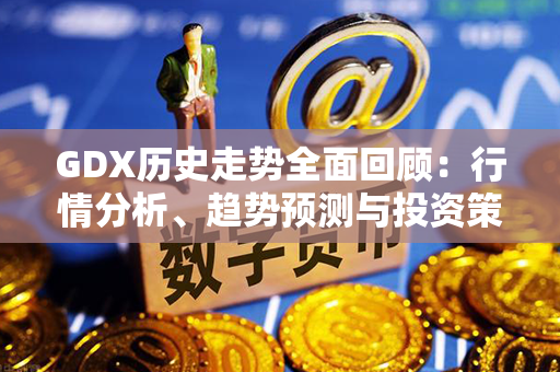 GDX历史走势全面回顾：行情分析、趋势预测与投资策略分享